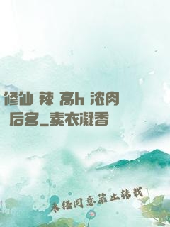 修仙 辣 高h 浓肉 后宫